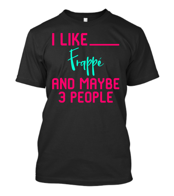 I Like Frappe And Maybe 3 People Sarcastic Coffee Lover Humor T-Shirt