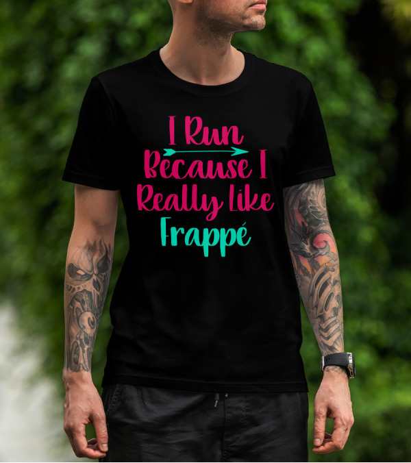I Run Because I Really Like Frappé Frappe Funny Coffee Lover T-Shirt