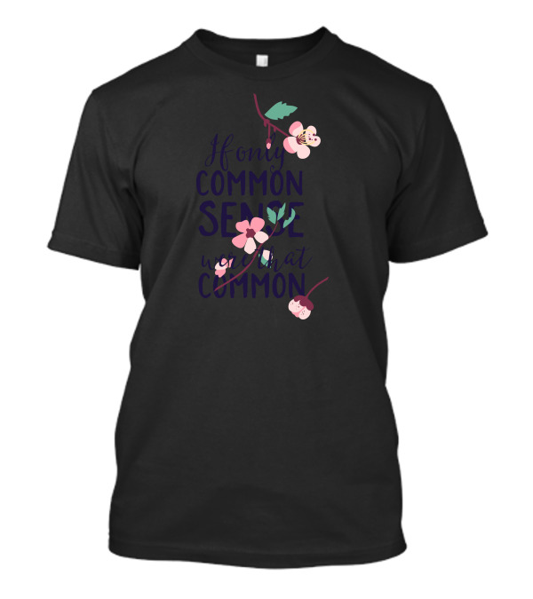 If Only Common Sense Were That Common Floral Blossoms T-Shirt