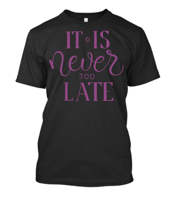 It Is Never Too Late Inspirational T-Shirt