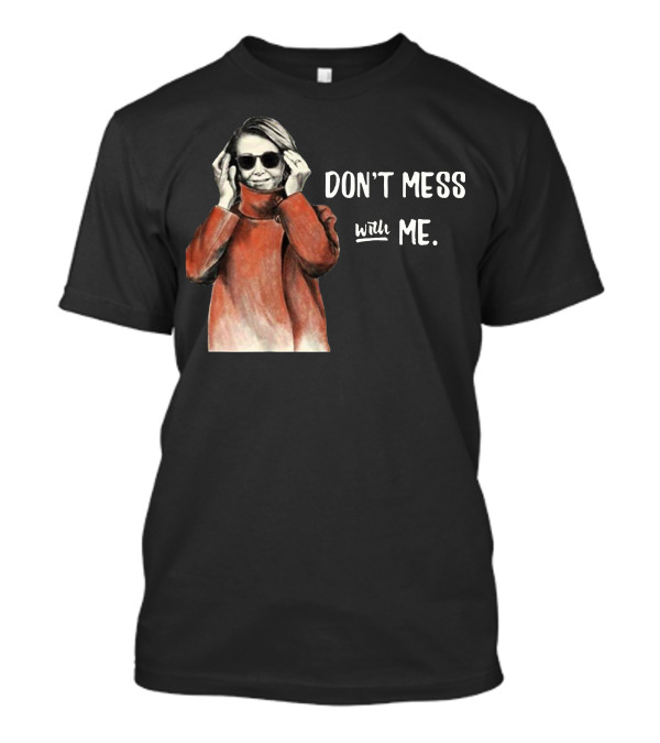 Don’t Mess With Me Nancy Pelosi Political For Dark T-Shirt
