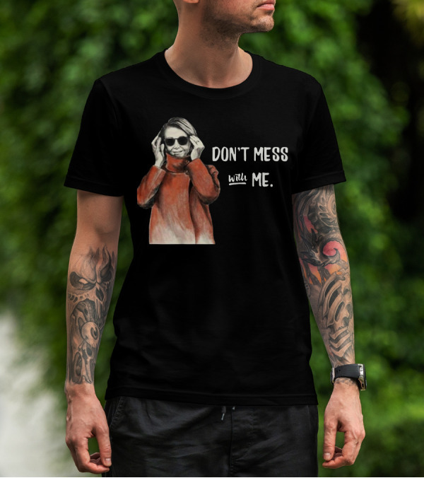Don’t Mess With Me Nancy Pelosi Political For Dark T-Shirt