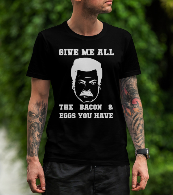 Give Me All The Bacon And Eggs You Have Ron Swanson T-Shirt