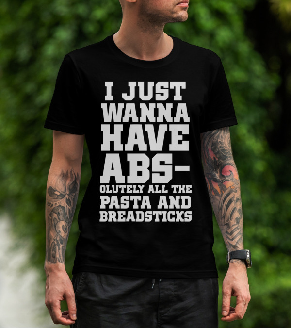 I Just Wanna Have Abs-olutely All The Pasta And Breadsticks T-Shirt