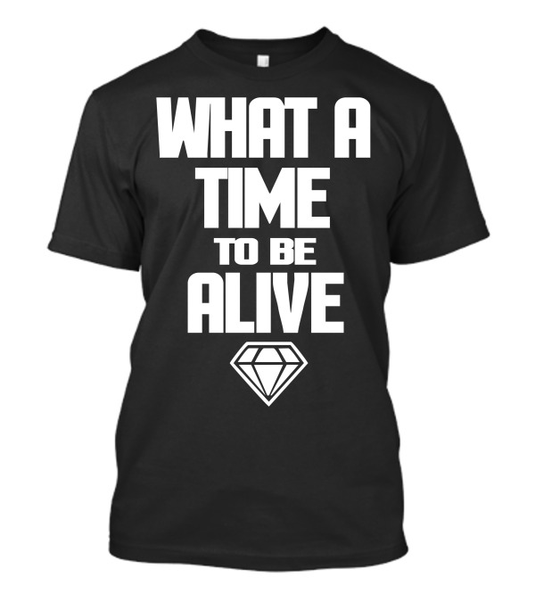 What A Time To Be Alive Diamond T-Shirt