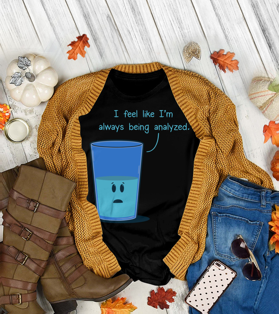 I Feel Like I'm Always Being Analyzed Half Full Glass T-Shirt