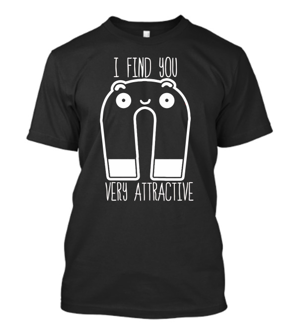I Find You Very Attractive Magnet Character T-Shirt