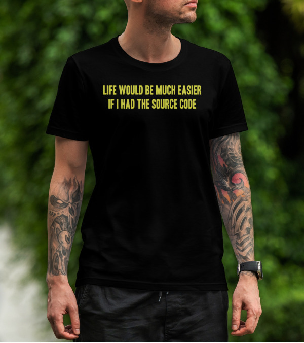 Life Would Be Much Easier If I Had The Source Code T-Shirt