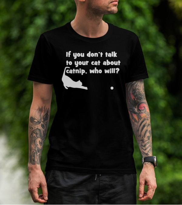 If You Don’t Talk To Your Cat About Catnip Who Will? T-Shirt