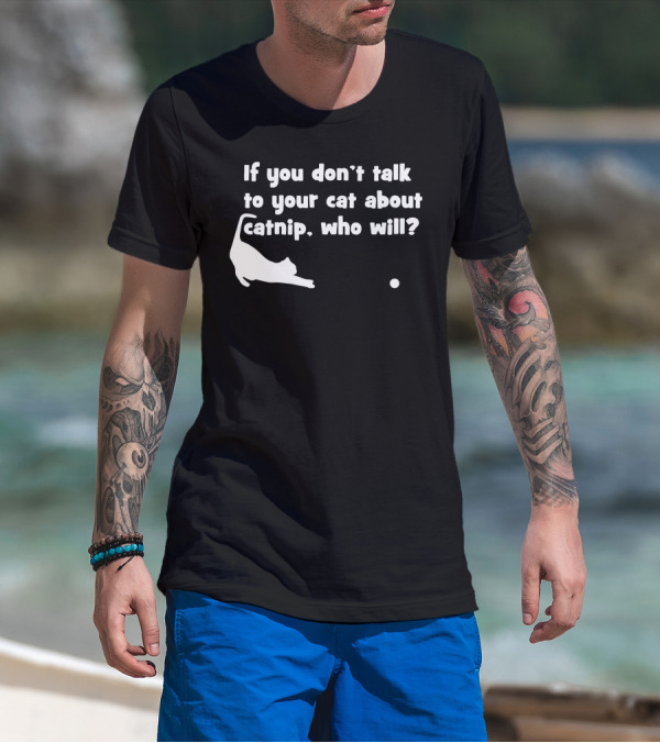 If You Don’t Talk To Your Cat About Catnip Who Will? T-Shirt