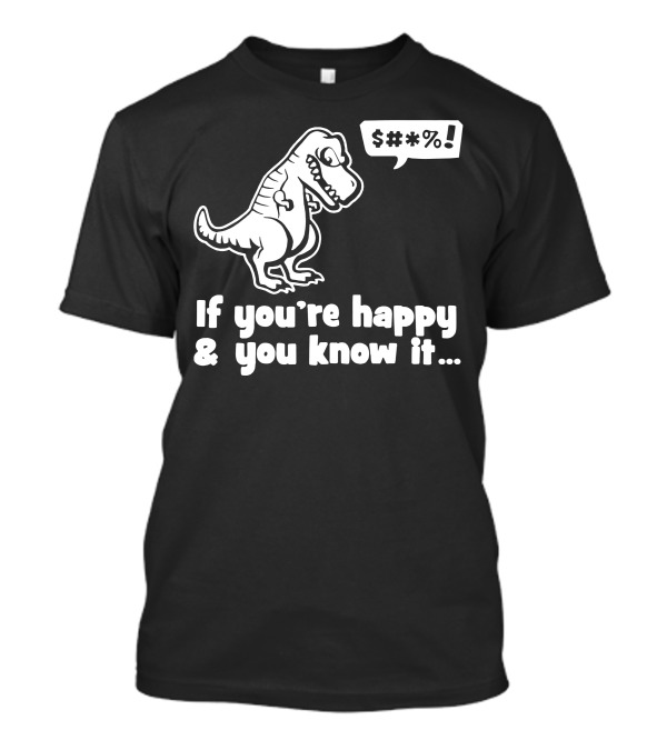 If You're Happy And You Know It T-Rex S#*% T-Shirt