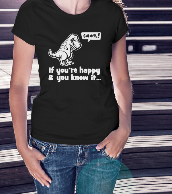 If You're Happy And You Know It T-Rex S#*% T-Shirt