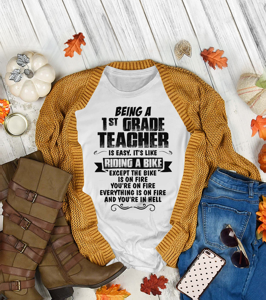 Being a 1st Grade Teacher is Easy It's Like Riding a Bike Except the Bike is on Fire You're on Fire Everything is on Fire and You're in Hell T-Shirt