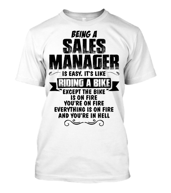 Being A Sales Manager Is Easy It's Like Riding A Bike Except The Bike Is On Fire You're On Fire Everything Is On Fire And You're In Hell T-Shirt