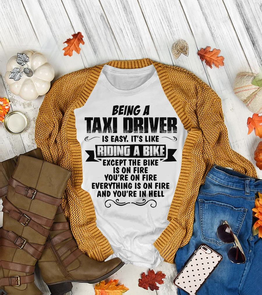 Being a Taxi Driver Is Like Riding a Bike Except the Bike Is on Fire Everything Is on Fire and You’re in Hell T-Shirt