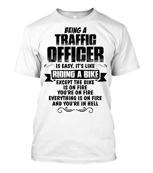 Being A Traffic Officer Is Easy It's Like Riding A Bike Except The Bike Is On Fire You're On Fire Everything Is On Fire And You're In Hell T-Shirt