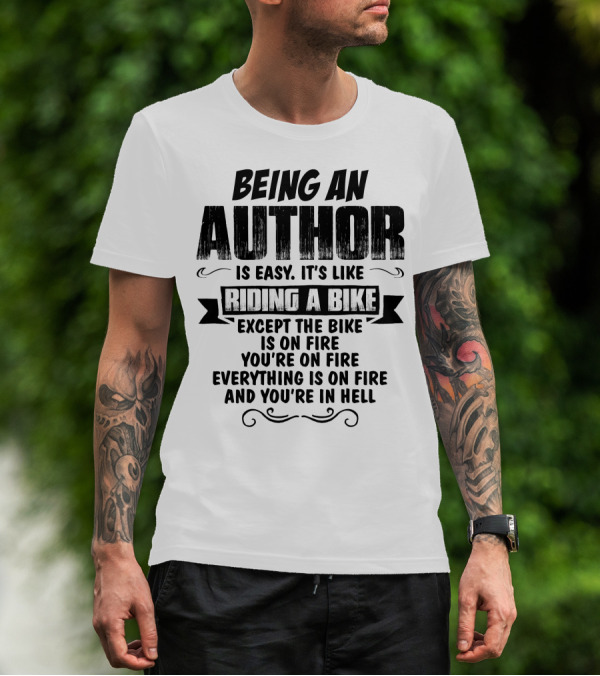 Being An Author Is Easy It's Like Riding A Bike Except The Bike Is On Fire You're On Fire Everything Is On Fire And You're In Hell T-Shirt