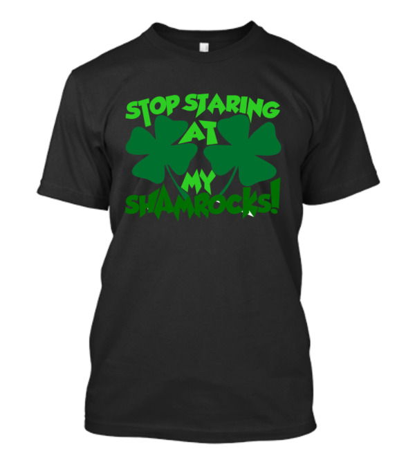 Stop Staring At My Shamrocks Shamrock Humor St. Patrick's Day T-Shirt