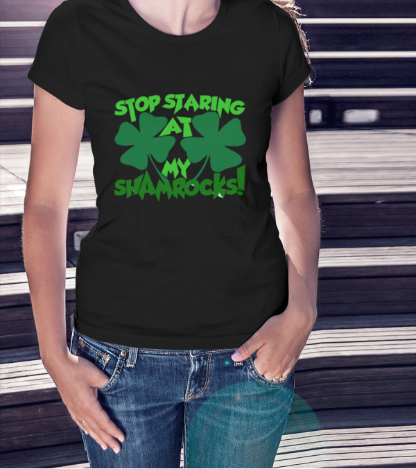 Stop Staring At My Shamrocks Shamrock Humor St. Patrick's Day T-Shirt