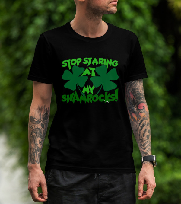 Stop Staring At My Shamrocks Shamrock Humor St. Patrick's Day T-Shirt