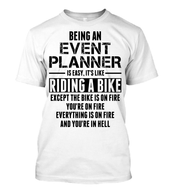 Being An Event Planner Is Easy It's Like Riding A Bike Except The Bike Is On Fire You're On Fire Everything Is On Fire And You're In Hell T-Shirt