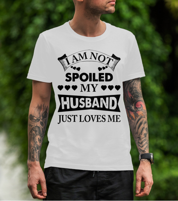 I Am Not Spoiled My Husband Just Loves Me Hearts T-Shirt