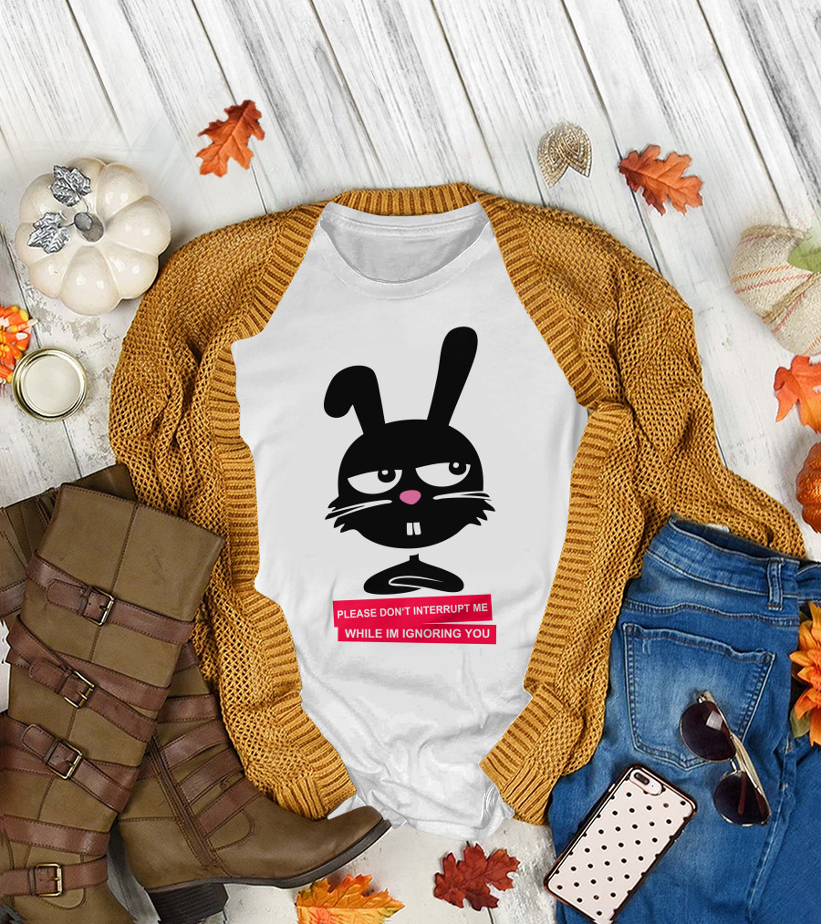 Please Don't Interrupt Me While I'm Ignoring You Bunny T-Shirt