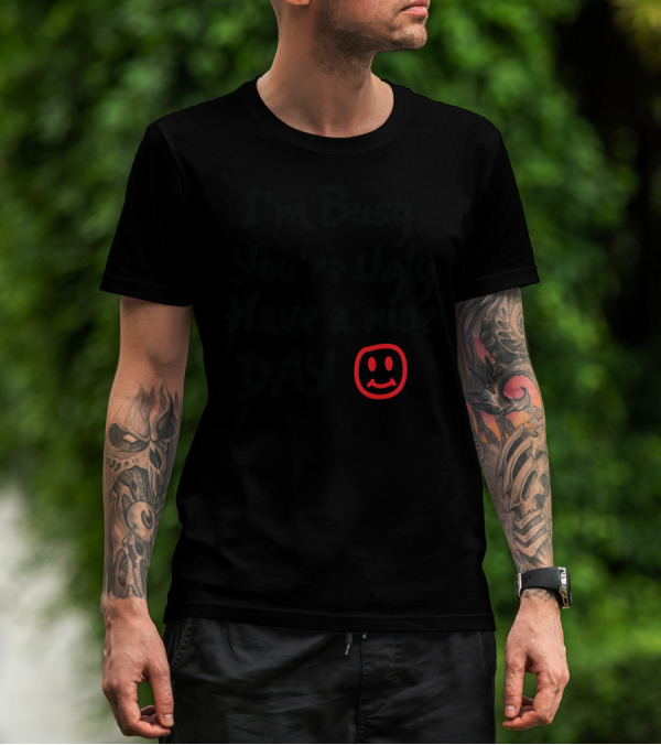 I'm Busy You're Ugly Have A Nice Day 😊 T-Shirt