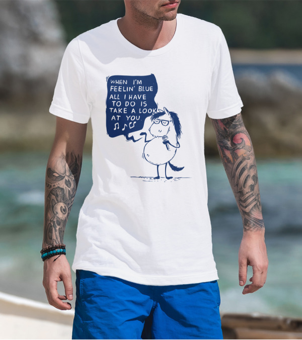 WHEN I'M FEELIN' BLUE ALL I HAVE TO DO IS TAKE A LOOK AT YOU T-Shirt