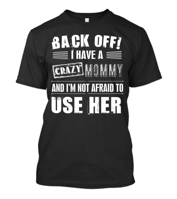 BACK OFF I Have A Crazy Mommy And I’m Not Afraid To Use Her T-Shirt