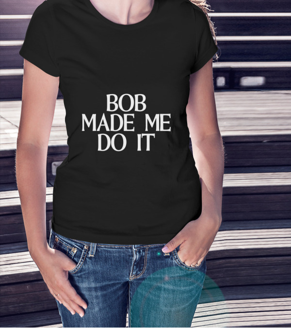 Bob Made Me Do It T-Shirt