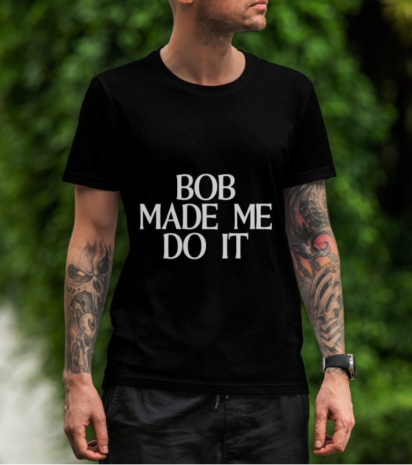 Bob Made Me Do It T-Shirt