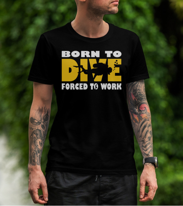 BORN TO DIVE FORCED TO WORK Scuba T-Shirt