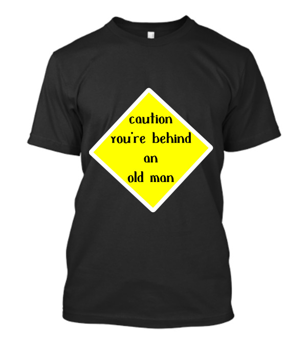 Caution You're Behind An Old Man T-Shirt