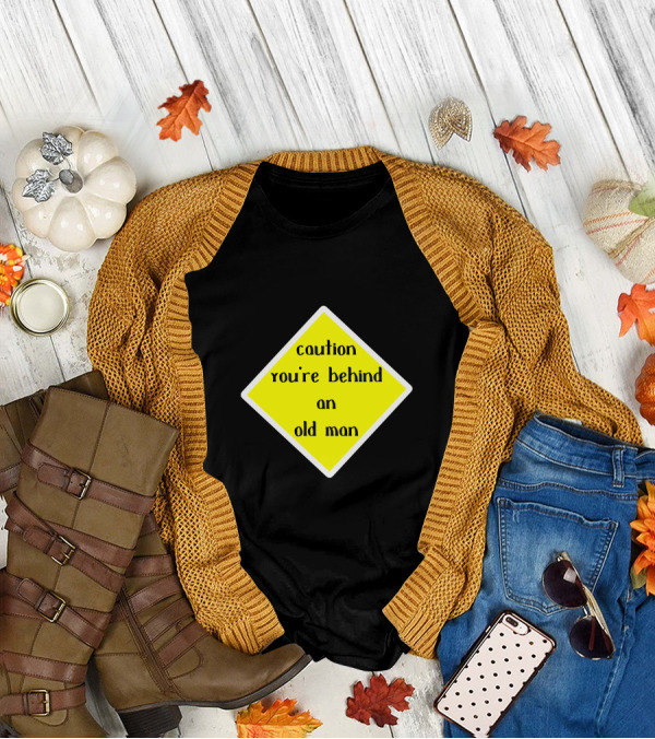 Caution You're Behind An Old Man T-Shirt