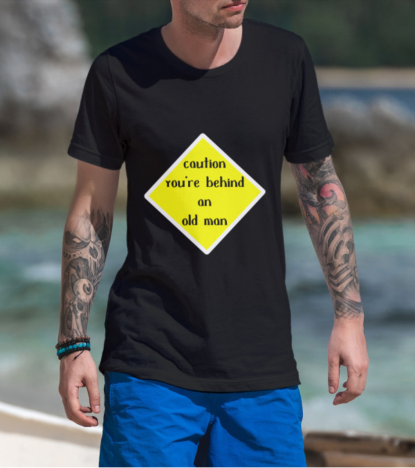 Caution You're Behind An Old Man T-Shirt