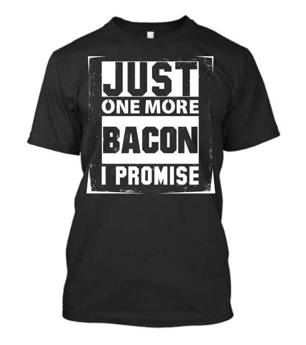 Just One More Bacon I Promise T-Shirt