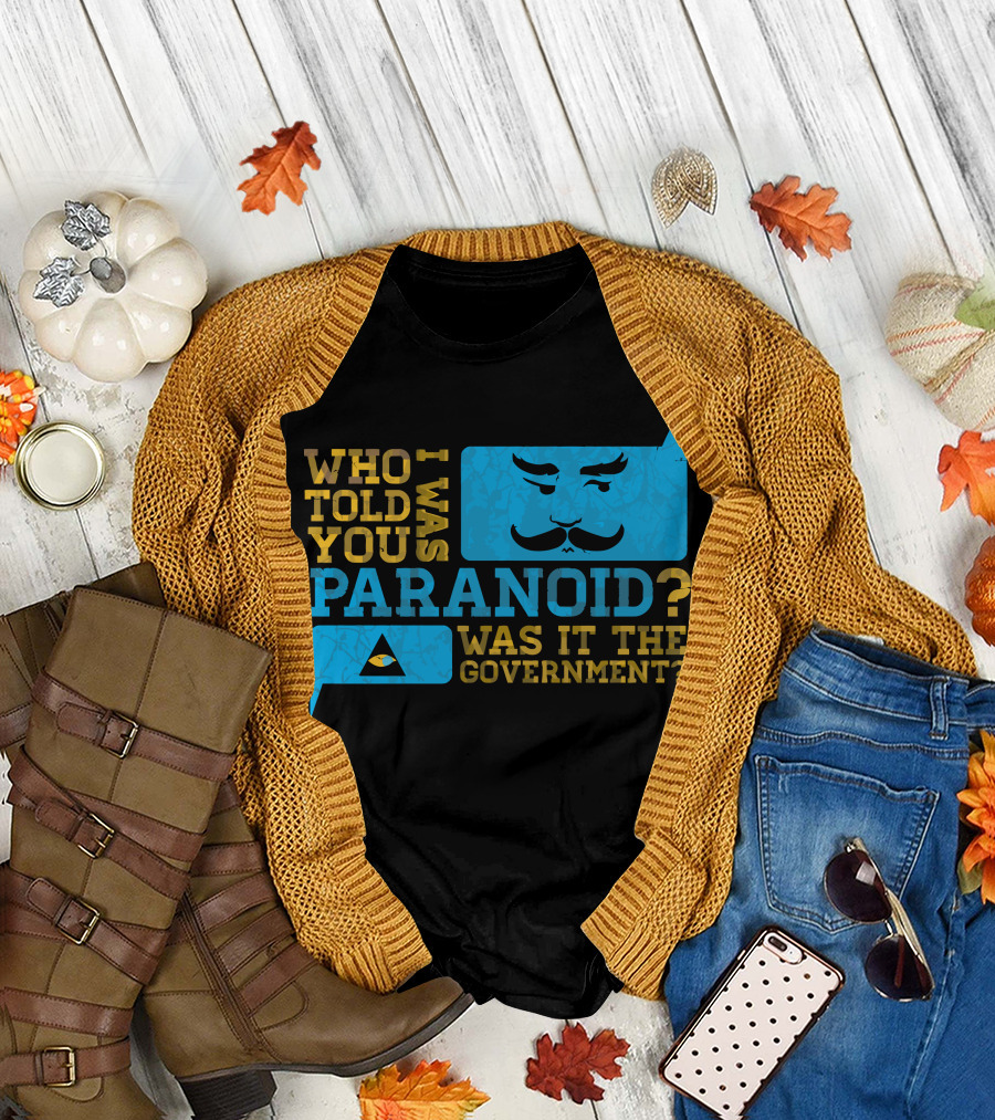 Who Told You I Was Paranoid Was It the Government T-Shirt