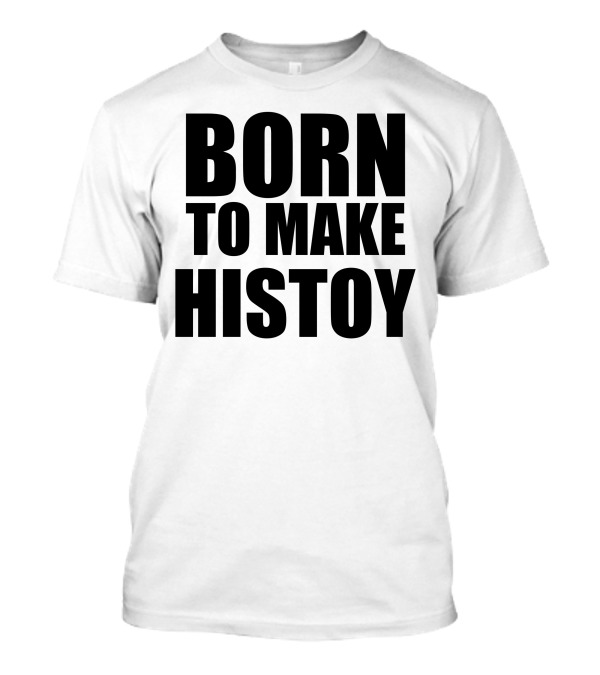 Born To Make Histoy T-Shirt