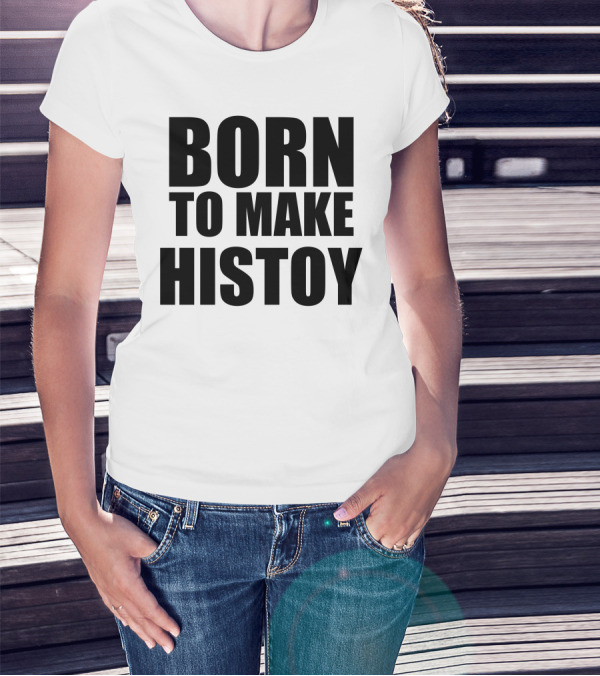 Born To Make Histoy T-Shirt