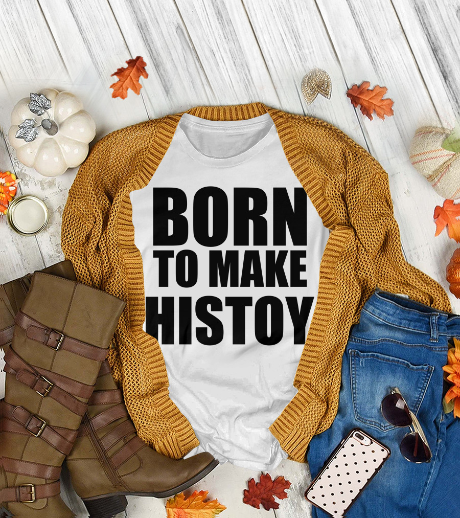 Born to Make Histoy T-Shirt