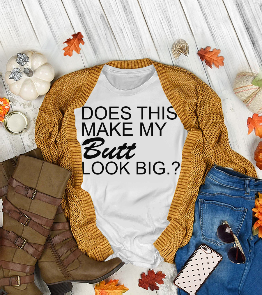DOES THIS MAKE MY Butt LOOK BIG? T-Shirt