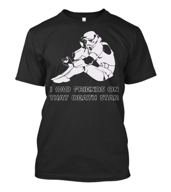 Sad Trooper I Had Friends On That Death Star T-Shirt