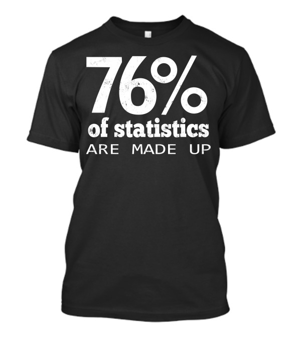 76% Of Statistics Are Made Up T-Shirt