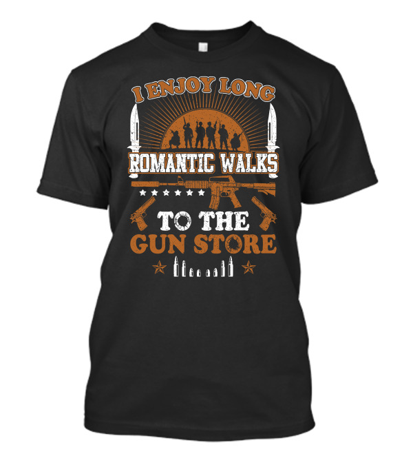 I Enjoy Long Romantic Walks To The Gun Store Rifle Soldiers Knives Pistols Bullets T-Shirt