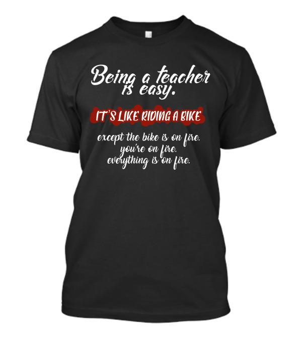 Being A Teacher Is Easy It's Like Riding A Bike You're On Fire Everything Is On Fire T-Shirt