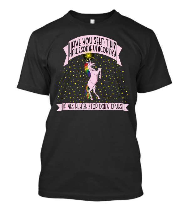 Have You Seen This Awesome Unicorn If Yes Please Stop Doing Drugs T-Shirt