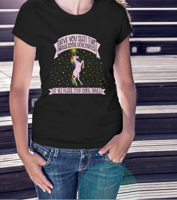 Have You Seen This Awesome Unicorn If Yes Please Stop Doing Drugs T-Shirt