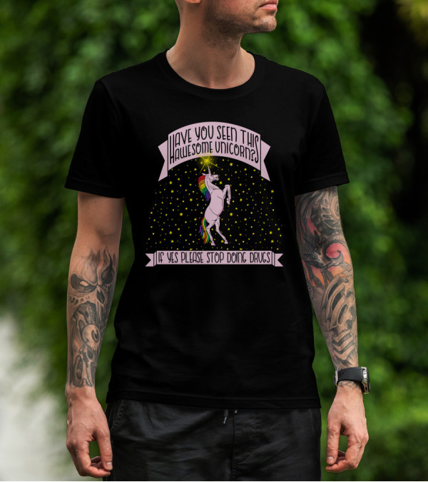 Have You Seen This Awesome Unicorn If Yes Please Stop Doing Drugs T-Shirt
