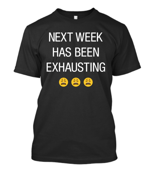 NEXT WEEK HAS BEEN EXHAUSTING 😩😩😩 T-Shirt